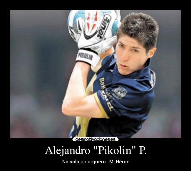Alejandro Pikolin P. - No solo un arquero...Mi Héroe