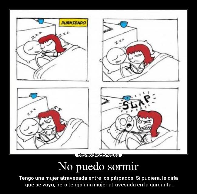 No puedo sormir - Tengo una mujer atravesada entre los párpados. Si pudiera, le diría
que se vaya; pero tengo una mujer atravesada en la garganta.