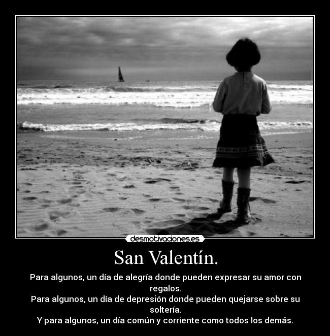 San Valentín. - Para algunos, un día de alegría donde pueden expresar su amor con regalos.
Para algunos, un día de depresión donde pueden quejarse sobre su soltería.
Y para algunos, un día común y corriente como todos los demás.