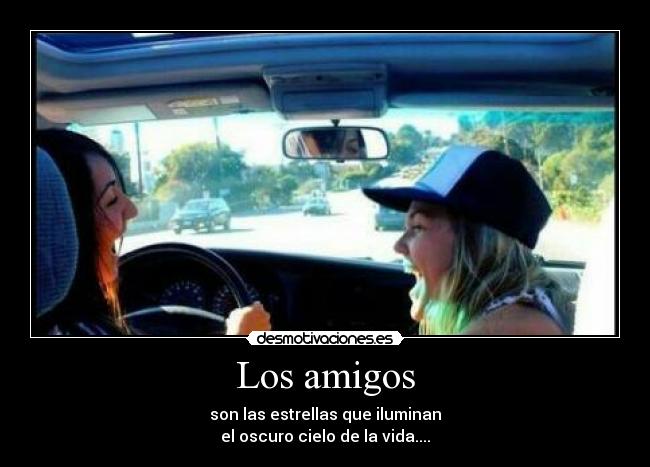 Los amigos - son las estrellas que iluminan
el oscuro cielo de la vida....