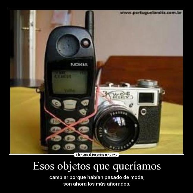 Esos objetos que queríamos - cambiar porque habían pasado de moda,
son ahora los más añorados.