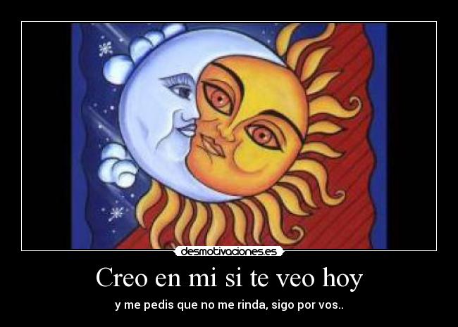 Creo en mi si te veo hoy - y me pedis que no me rinda, sigo por vos..