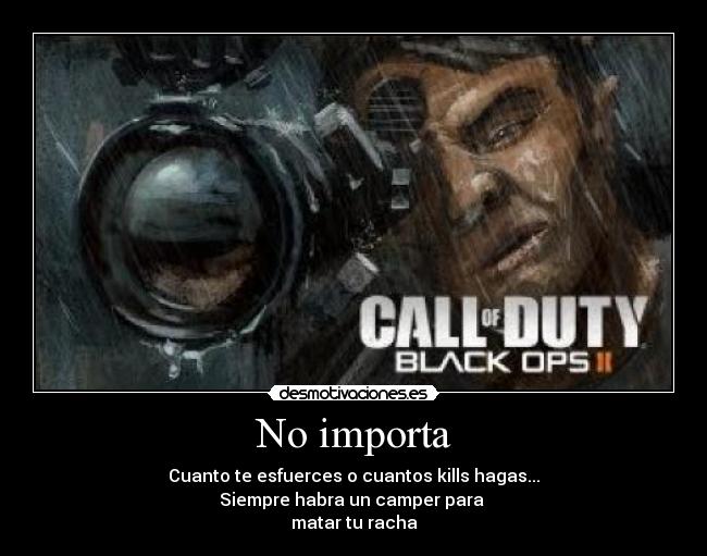 No importa - Cuanto te esfuerces o cuantos kills hagas...
Siempre habra un camper para
matar tu racha