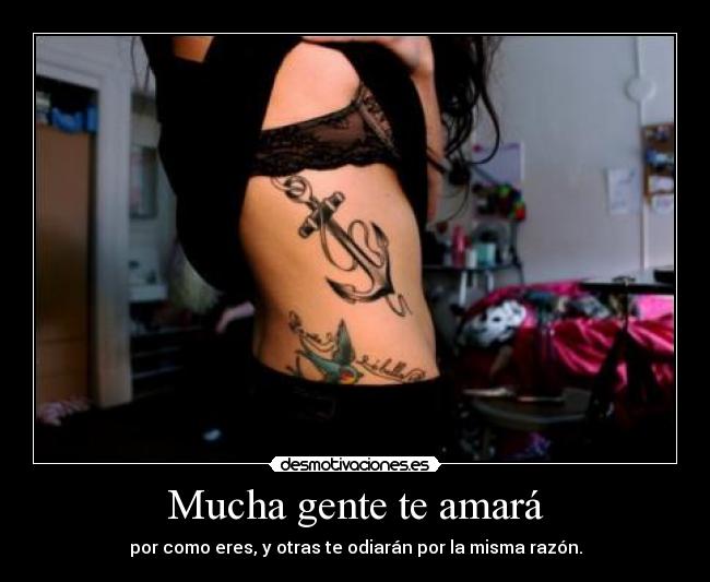 Mucha gente te amará - por como eres, y otras te odiarán por la misma razón.