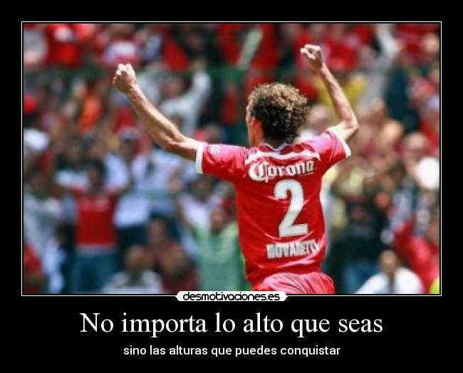 No importa lo alto que seas - sino las alturas que puedes conquistar