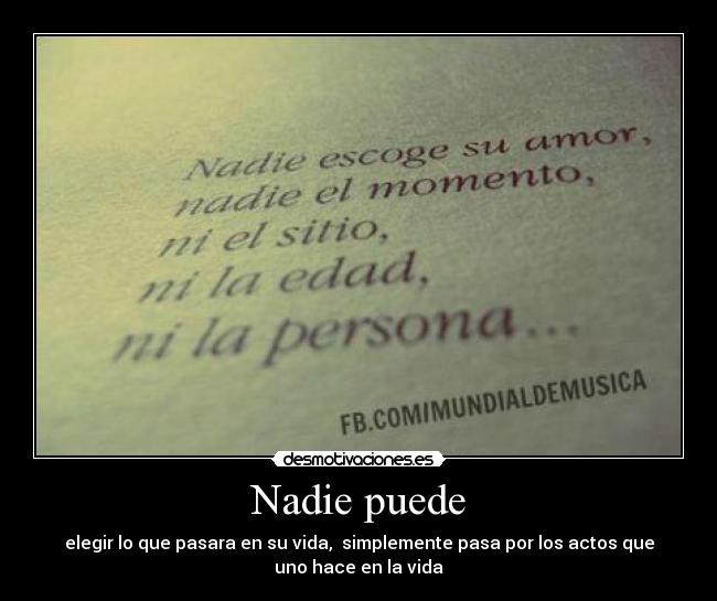 Nadie puede - elegir lo que pasara en su vida,  simplemente pasa por los actos que
uno hace en la vida