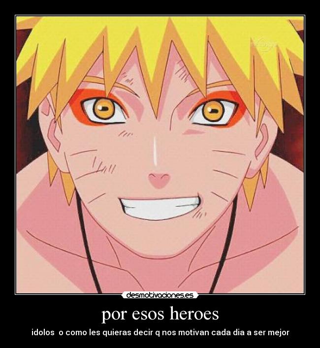 por esos heroes - idolos  o como les quieras decir q nos motivan cada dia a ser mejor