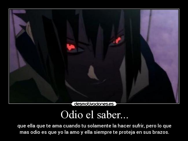 Odio el saber... - que ella que te ama cuando tu solamente la hacer sufrir, pero lo que
mas odio es que yo la amo y ella siempre te proteja en sus brazos.