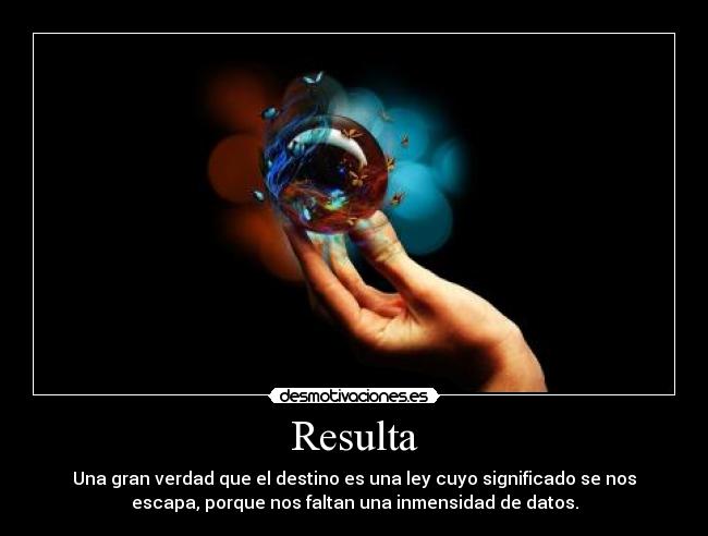 Resulta - Una gran verdad que el destino es una ley cuyo significado se nos
escapa, porque nos faltan una inmensidad de datos.