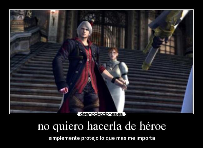 no quiero hacerla de héroe - simplemente protejo lo que mas me importa