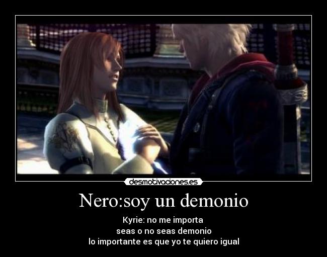 Nero:soy un demonio - Kyrie: no me importa
seas o no seas demonio
lo importante es que yo te quiero igual