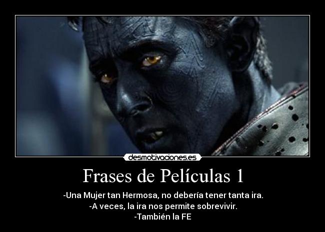 Frases de Películas 1 - -Una Mujer tan Hermosa, no debería tener tanta ira.
-A veces, la ira nos permite sobrevivir.
-También la FE