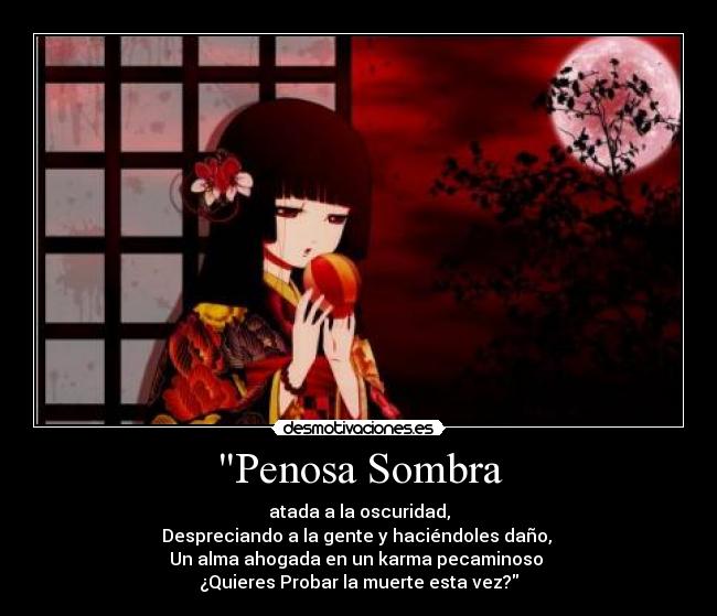 Penosa Sombra - atada a la oscuridad,
Despreciando a la gente y haciéndoles daño,
Un alma ahogada en un karma pecaminoso
¿Quieres Probar la muerte esta vez?