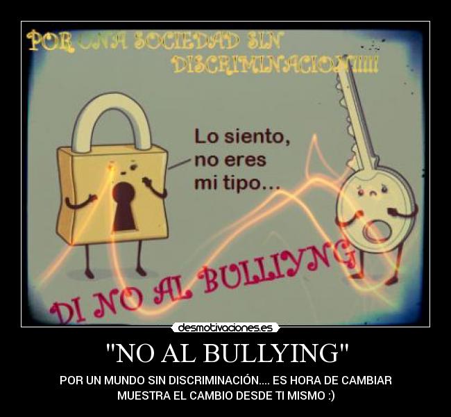 NO AL BULLYING - POR UN MUNDO SIN DISCRIMINACIÓN.... ES HORA DE CAMBIAR
MUESTRA EL CAMBIO DESDE TI MISMO :)