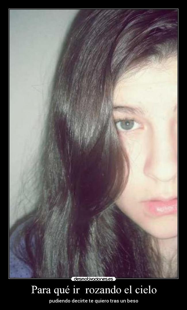 Para qué ir  rozando el cielo - pudiendo decirte te quiero tras un beso