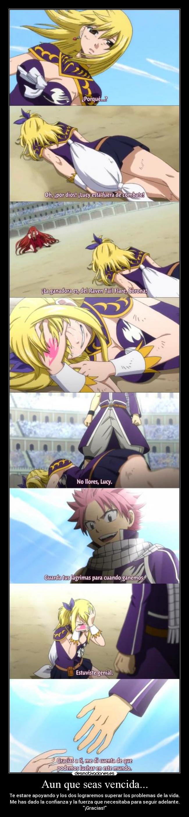 Aun que seas vencida... - Te estare apoyando y los dos lograremos superar los problemas de la vida.
Me has dado la confianza y la fuerza que necesitaba para seguir adelante.
¡Gracias!