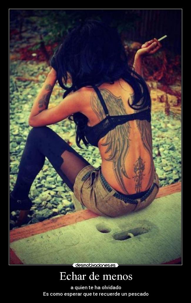 Echar de menos - a quien te ha olvidado
Es como esperar que te recuerde un pescado