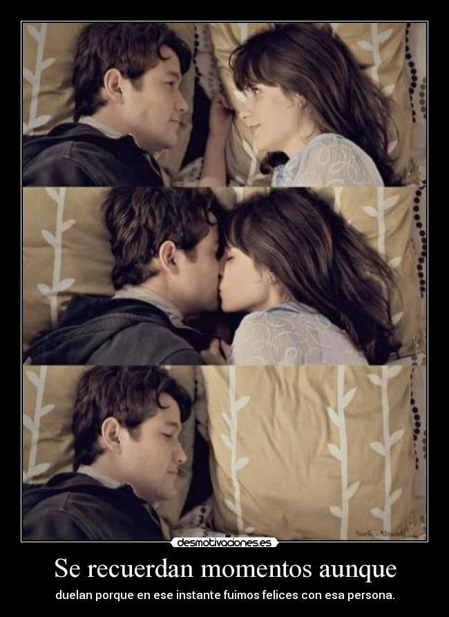 Se recuerdan momentos aunque - duelan porque en ese instante fuimos felices con esa persona.
