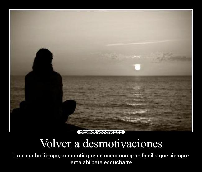 Volver a desmotivaciones - tras mucho tiempo, por sentir que es como una gran familia que siempre
esta ahi para escucharte