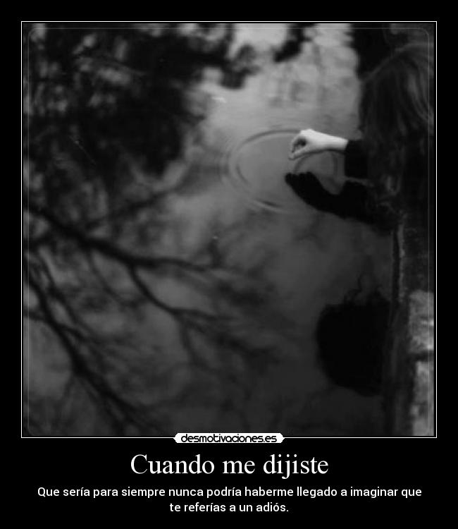 Cuando me dijiste - Que sería para siempre nunca podría haberme llegado a imaginar que
te referías a un adiós.