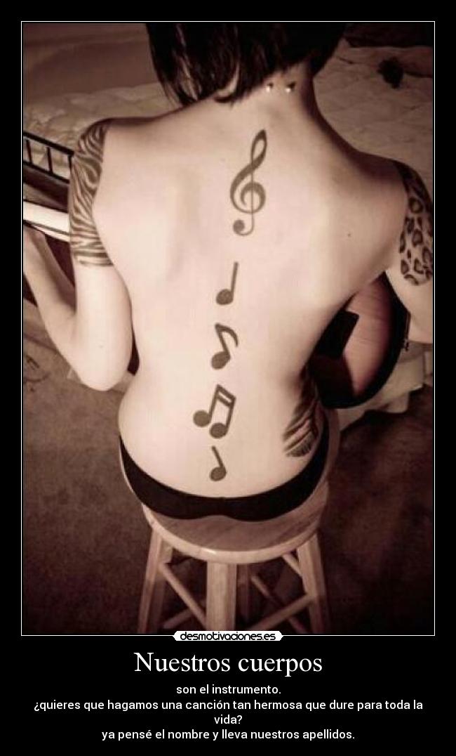 Nuestros cuerpos - son el instrumento.
¿quieres que hagamos una canción tan hermosa que dure para toda la vida?
ya pensé el nombre y lleva nuestros apellidos.