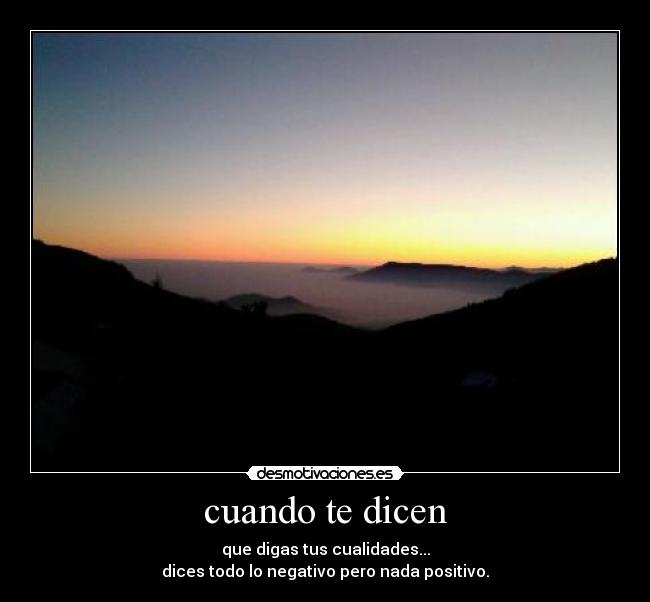 cuando te dicen - que digas tus cualidades...
dices todo lo negativo pero nada positivo.