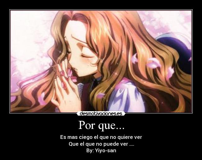 Por que... - Es mas ciego el que no quiere ver
Que el que no puede ver ....
By: Yiyo-san