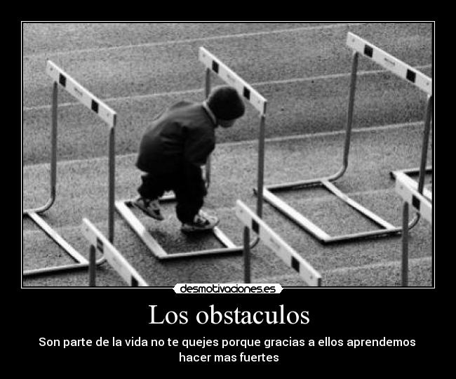 Los obstaculos - Son parte de la vida no te quejes porque gracias a ellos aprendemos
hacer mas fuertes