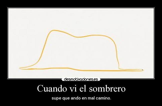 Cuando vi el sombrero - supe que ando en mal camino.