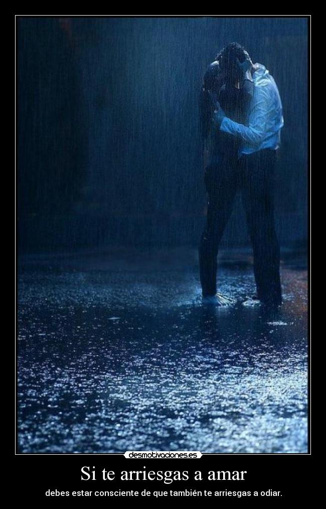 Si te arriesgas a amar - debes estar consciente de que también te arriesgas a odiar.