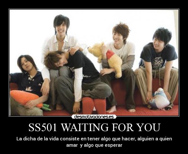 SS501 WAITING FOR YOU - La dicha de la vida consiste en tener algo que hacer, alguien a quien
amar y algo que esperar