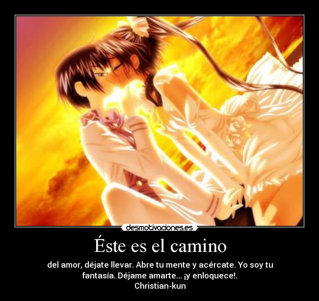 Éste es el camino - del amor, déjate llevar. Abre tu mente y acércate. Yo soy tu
fantasía. Déjame amarte... ¡y enloquece!.
Christian-kun