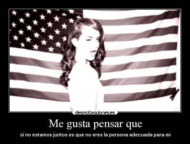 Me gusta pensar que - si no estamos juntos es que no eres la persona adecuada para mi