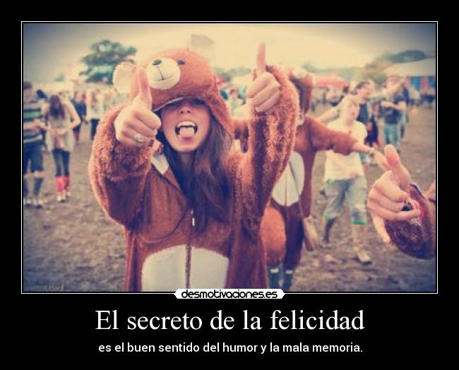 El secreto de la felicidad - es el buen sentido del humor y la mala memoria.