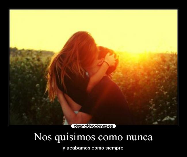 Nos quisimos como nunca - y acabamos como siempre.