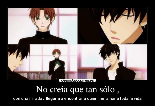 No creía que tan sólo , - con una mirada , llegaría a encontrar a quien me amaría toda la vida.