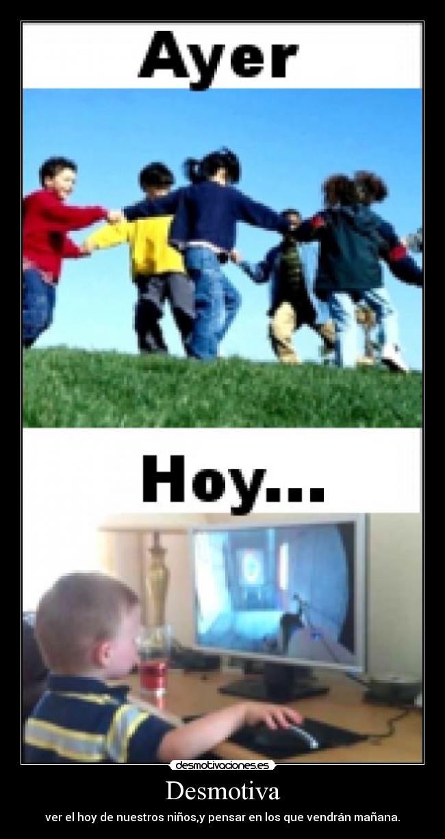 Desmotiva - ver el hoy de nuestros niños,y pensar en los que vendrán mañana.