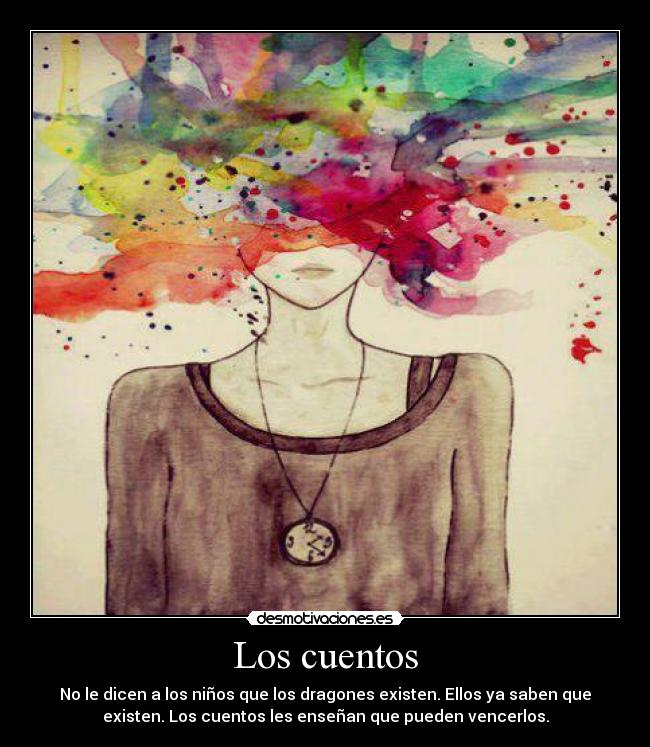 Los cuentos - No le dicen a los niños que los dragones existen. Ellos ya saben que
existen. Los cuentos les enseñan que pueden vencerlos.
