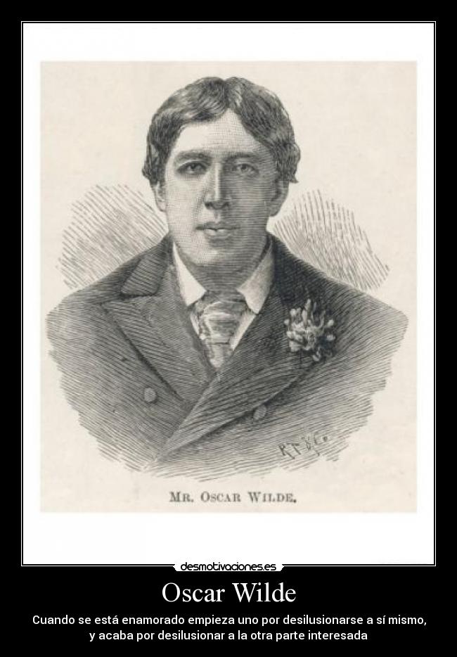 Oscar Wilde - Cuando se está enamorado empieza uno por desilusionarse a sí mismo,
y acaba por desilusionar a la otra parte interesada