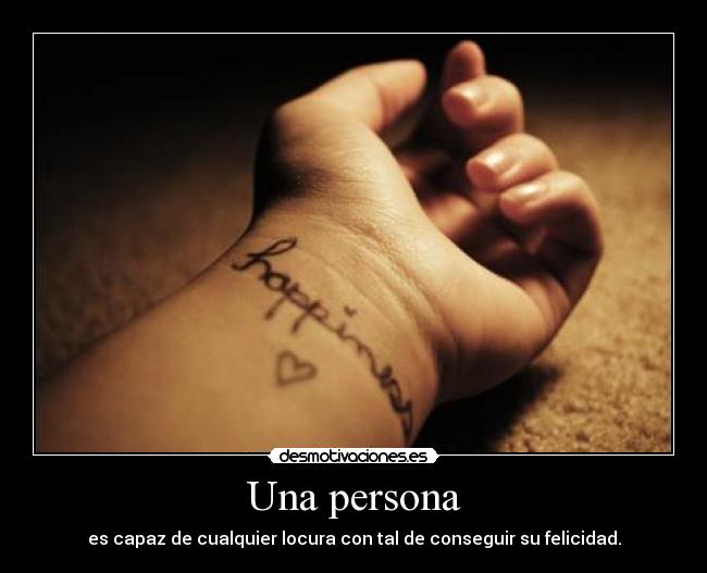 Una persona - es capaz de cualquier locura con tal de conseguir su felicidad.