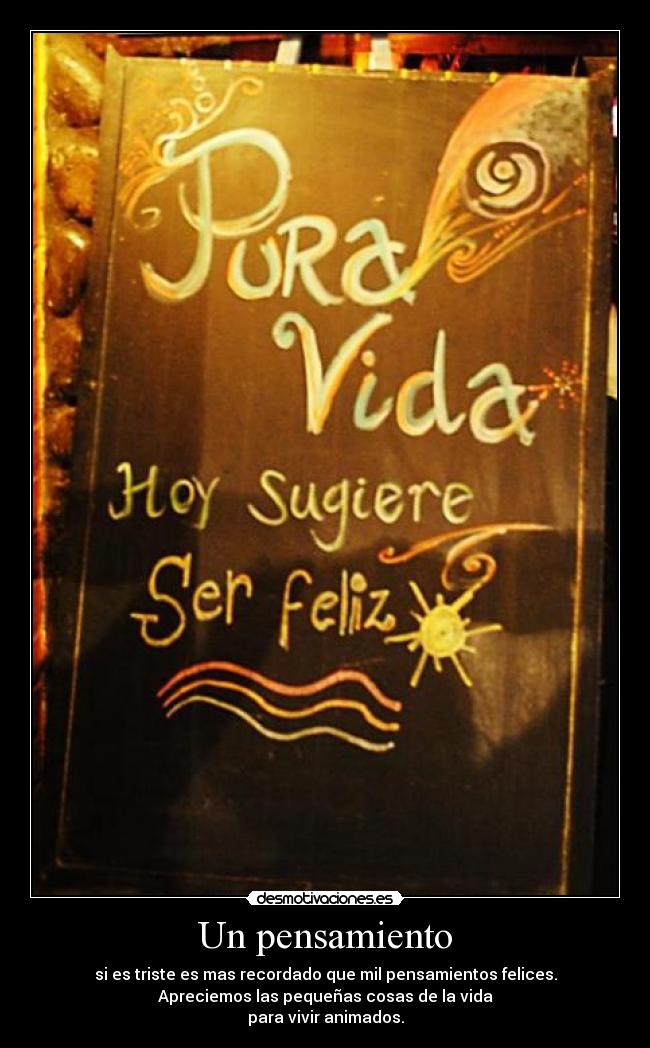Un pensamiento - si es triste es mas recordado que mil pensamientos felices.
Apreciemos las pequeñas cosas de la vida
para vivir animados.