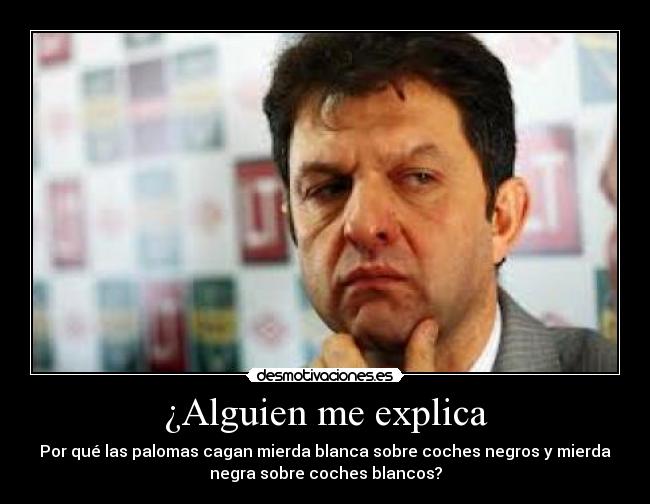¿Alguien me explica - Por qué las palomas cagan mierda blanca sobre coches negros y mierda
negra sobre coches blancos?