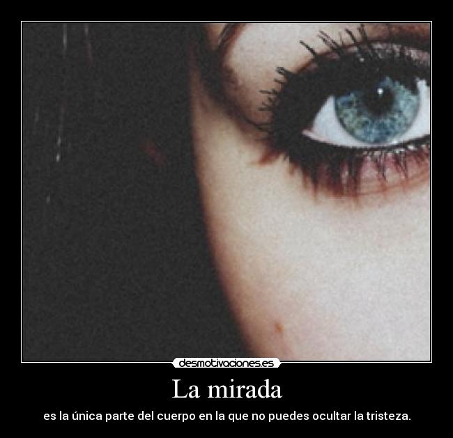 La mirada - es la única parte del cuerpo en la que no puedes ocultar la tristeza.