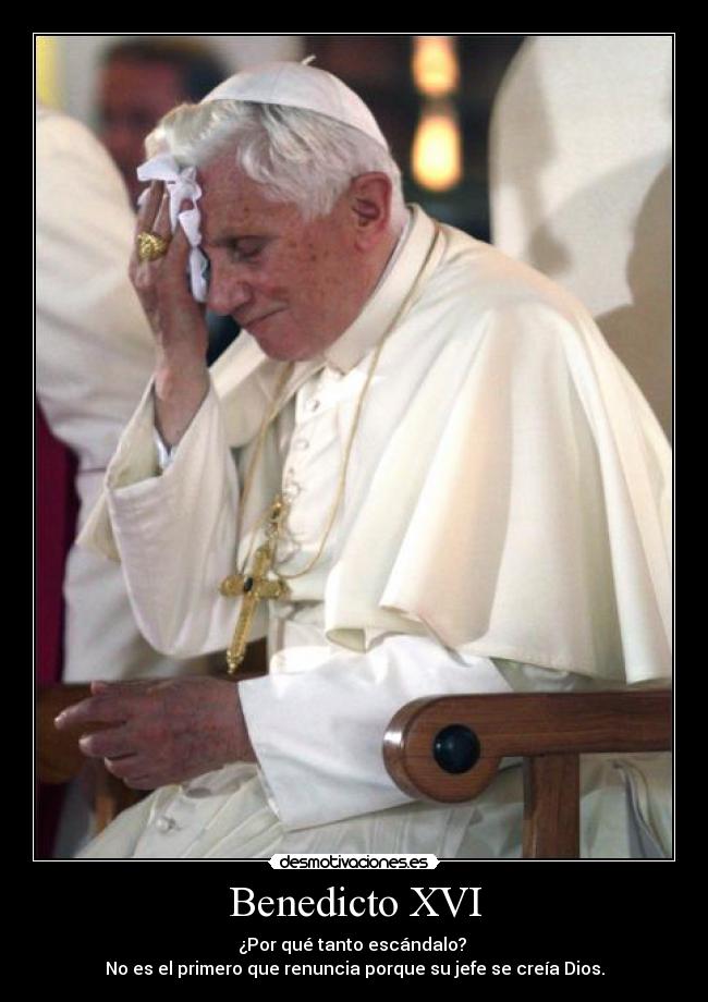 Benedicto XVI - ¿Por qué tanto escándalo?
No es el primero que renuncia porque su jefe se creía Dios.