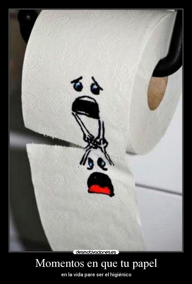 Momentos en que tu papel - en la vida pare ser el higiénico