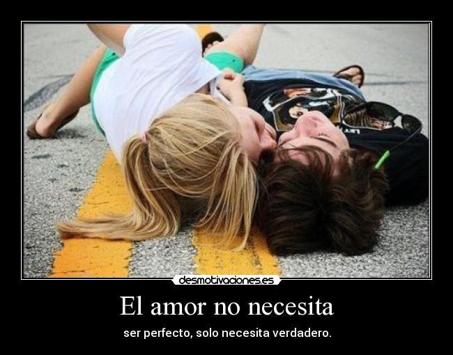 El amor no necesita - ser perfecto, solo necesita verdadero.