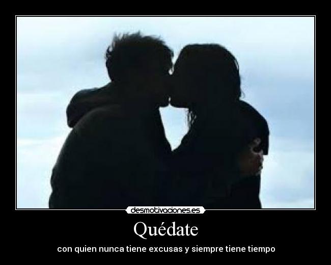 Quédate - con quien nunca tiene excusas y siempre tiene tiempo