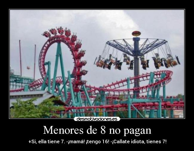 Menores de 8 no pagan - +Si, ella tiene 7. -¡mamá! ¡tengo 16! -¡Callate idiota, tienes 7!