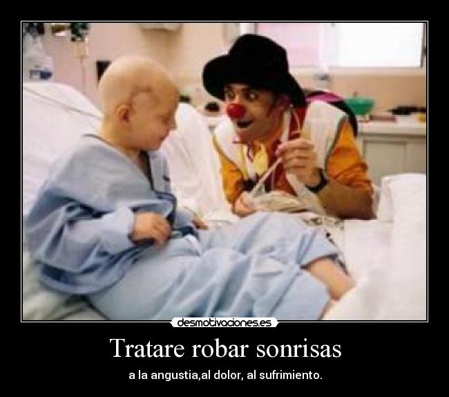 Tratare robar sonrisas - a la angustia,al dolor, al sufrimiento.