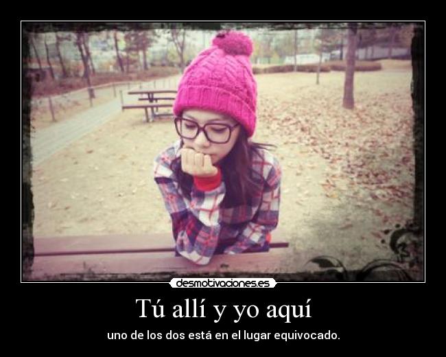 Tú allí y yo aquí -